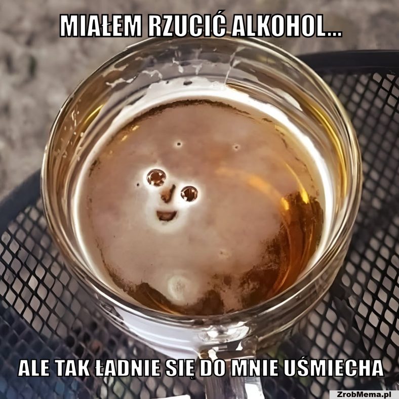 Miałem rzucić alkohol, ale tak ładnie się do mnie uśmiecha