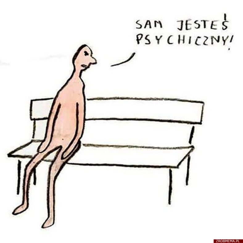 Sam jesteś psychiczny