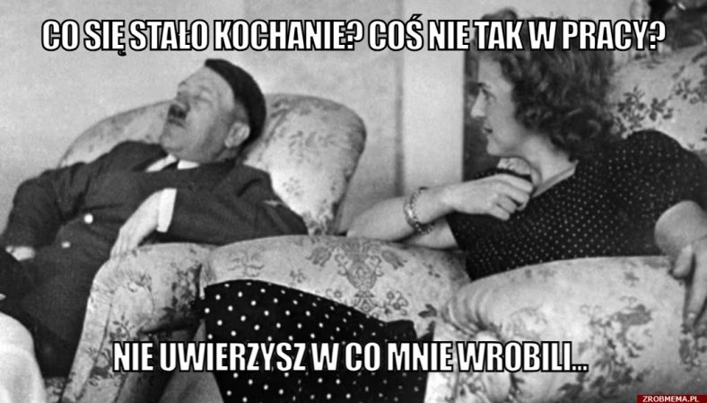 CO SIĘ STAŁO KOCHANIE? COŚ NIE TAK W PRACY?”, a odpowiedź Hitlera to: „NIE UWIERZYSZ W CO MNIE WROBILI.